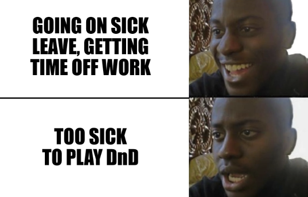 The image is a two-panel meme featuring a man whose facial expression changes dramatically between the two panels.

Top Panel:

    The man is smiling happily with text above that reads: "GOING ON SICK LEAVE, GETTING TIME OFF WORK."

Bottom Panel:

    The man’s expression changes to one of disappointment with text above that reads: "TOO SICK TO PLAY DnD."
