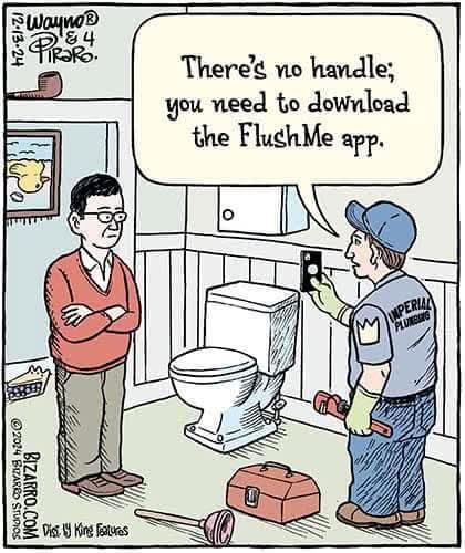 In a single panel comic, there's a plumber holding a smart phone up with a speech bubble that says "There's no handle; you need to download the FlushMe app." Beside him is a toilet and man homeowner with him arms crossed who's looking unimpressed