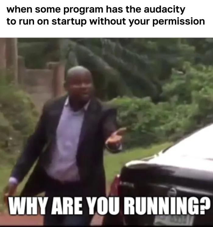 The title of the image is: when some program has the audacity to run on startup without your permission. Whereas the image shows a man stretching out his arm asking "why are you running?"